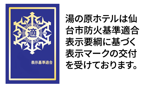 湯の原ホテルは仙台市防火基準適合表示要綱に基づく表示マークの交付を受けております。